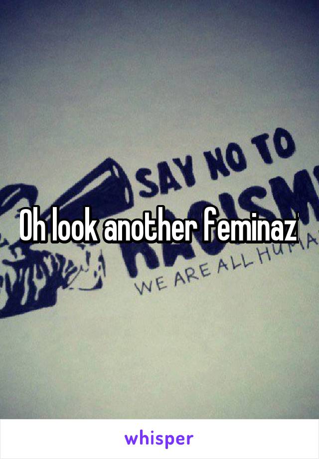 Oh look another feminazi