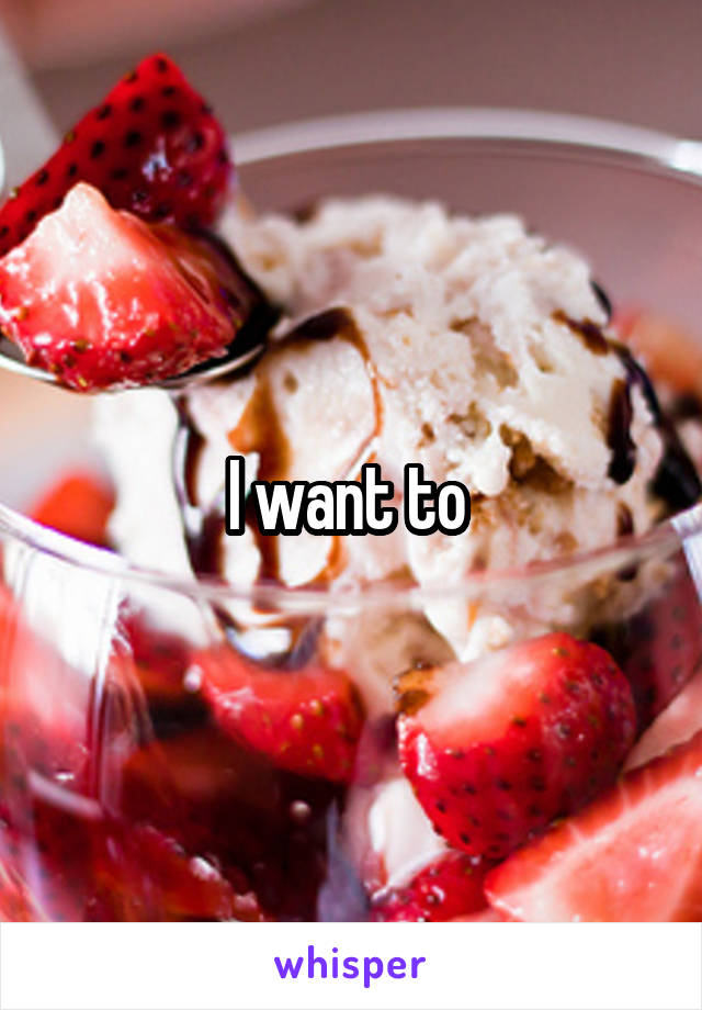 I want to 