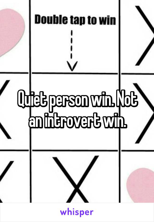 Quiet person win. Not an introvert win.
