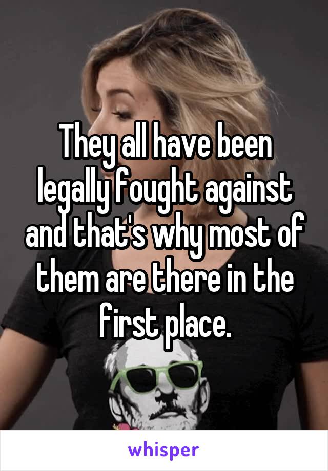 They all have been legally fought against and that's why most of them are there in the first place.