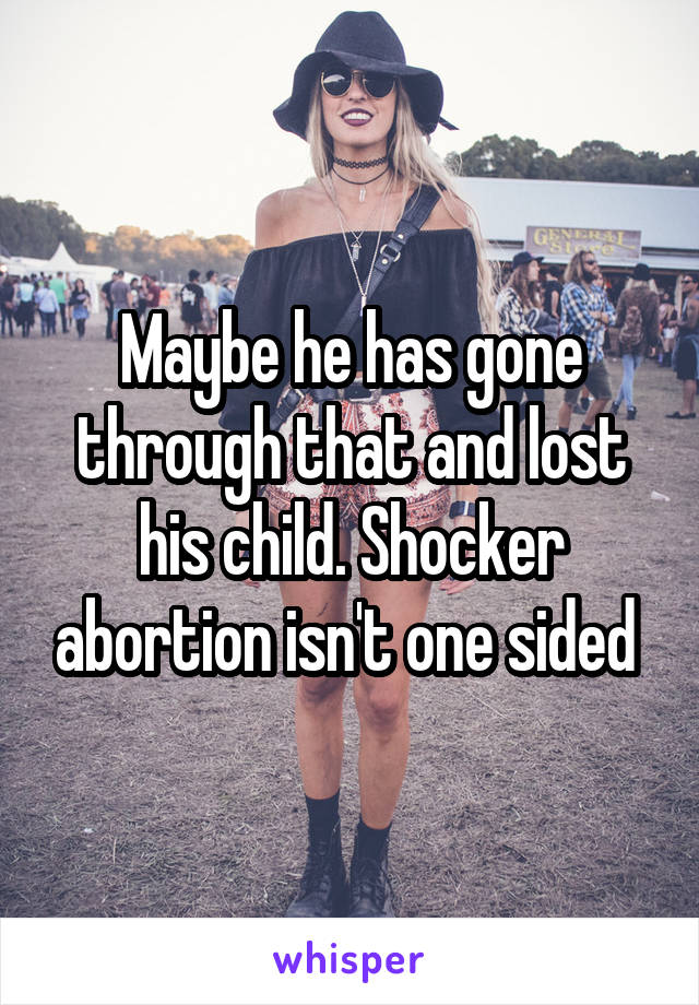 Maybe he has gone through that and lost his child. Shocker abortion isn't one sided 