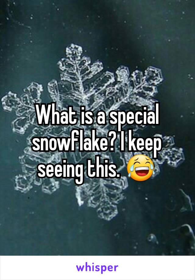 What is a special snowflake? I keep seeing this. 😂