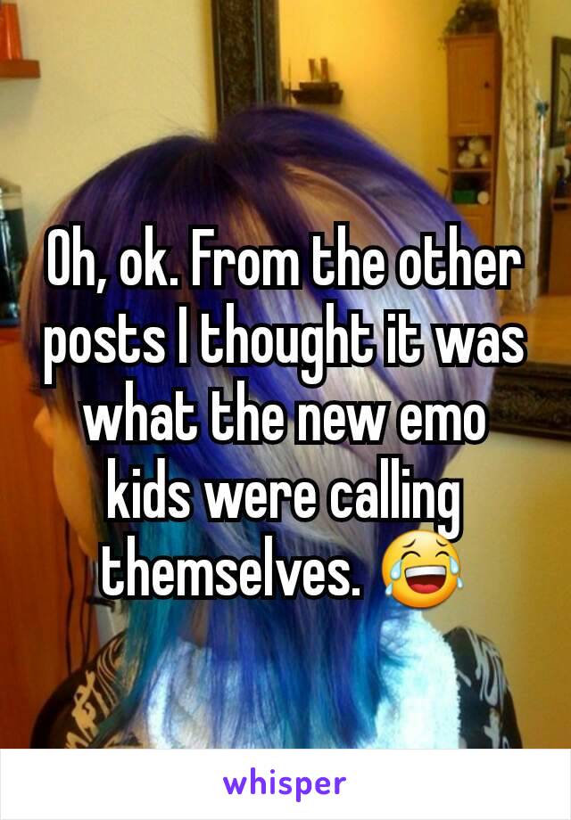 Oh, ok. From the other posts I thought it was what the new emo kids were calling themselves. 😂