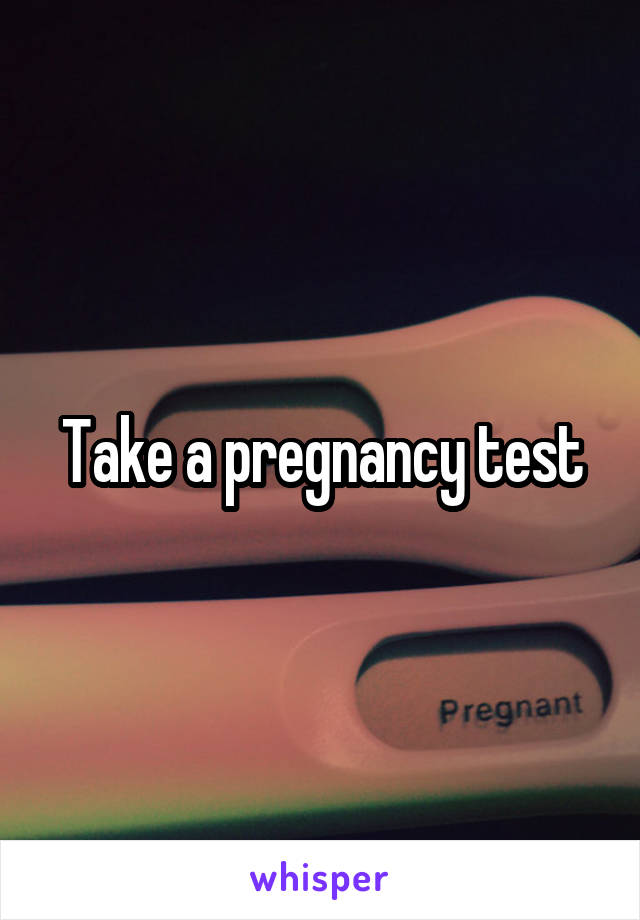 Take a pregnancy test