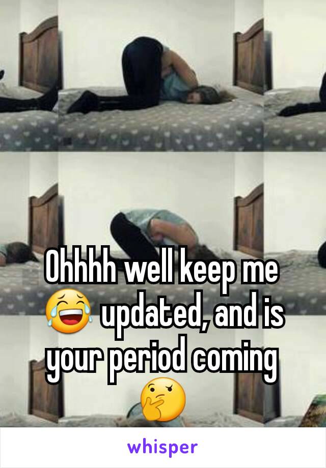 Ohhhh well keep me😂 updated, and is your period coming 🤔