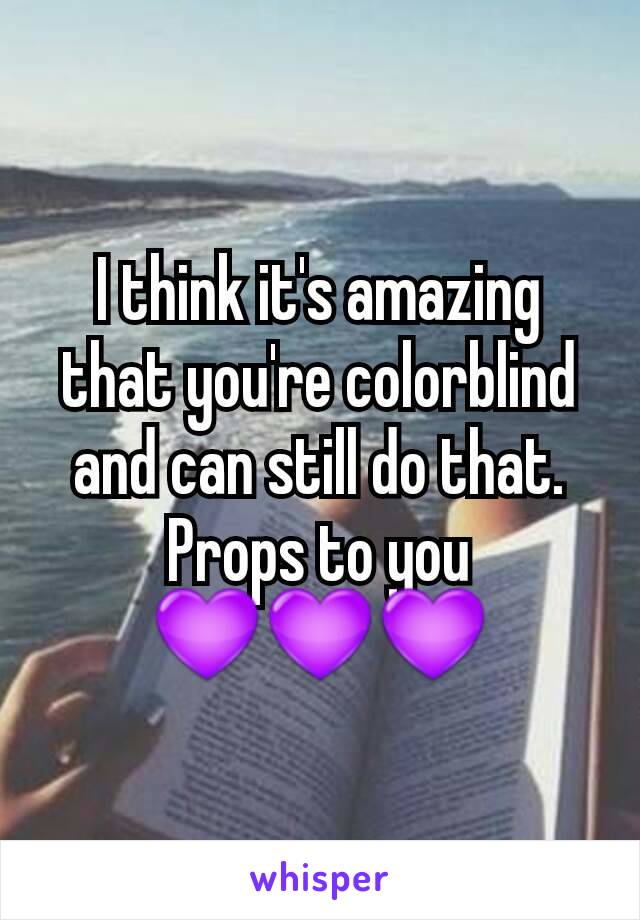 I think it's amazing that you're colorblind and can still do that.
Props to you
💜💜💜