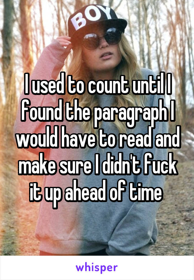 I used to count until I found the paragraph I would have to read and make sure I didn't fuck it up ahead of time 