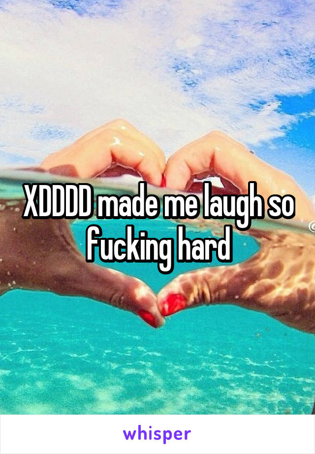XDDDD made me laugh so fucking hard