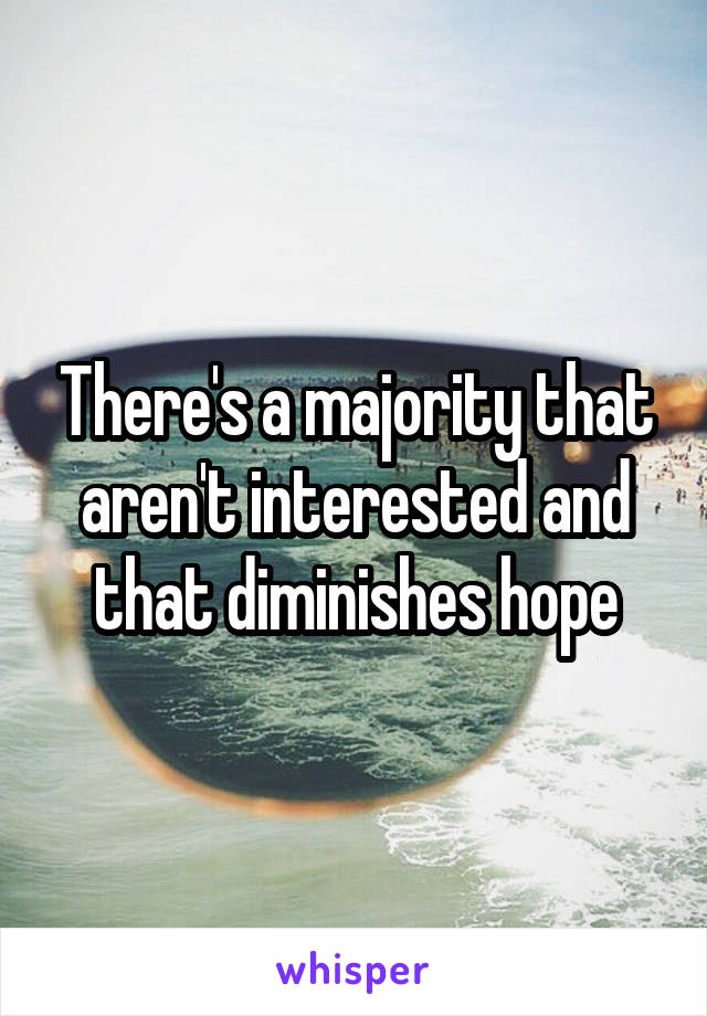 There's a majority that aren't interested and that diminishes hope