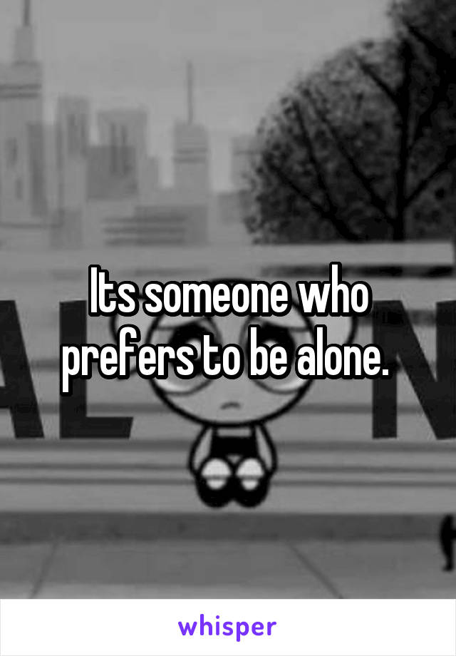 Its someone who prefers to be alone. 
