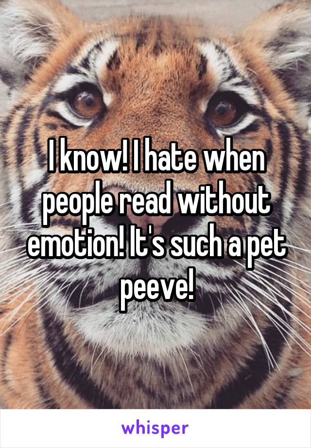 I know! I hate when people read without emotion! It's such a pet peeve!