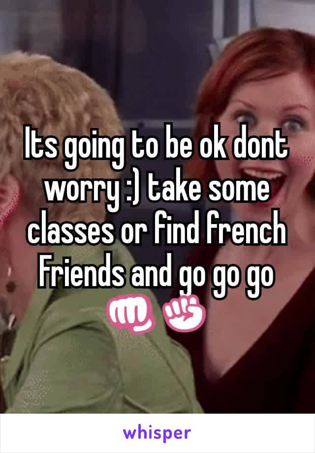 Its going to be ok dont worry :) take some classes or find french Friends and go go go 👊✊
