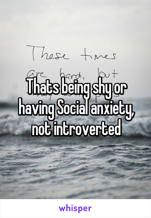 Thats being shy or having Social anxiety, not introverted