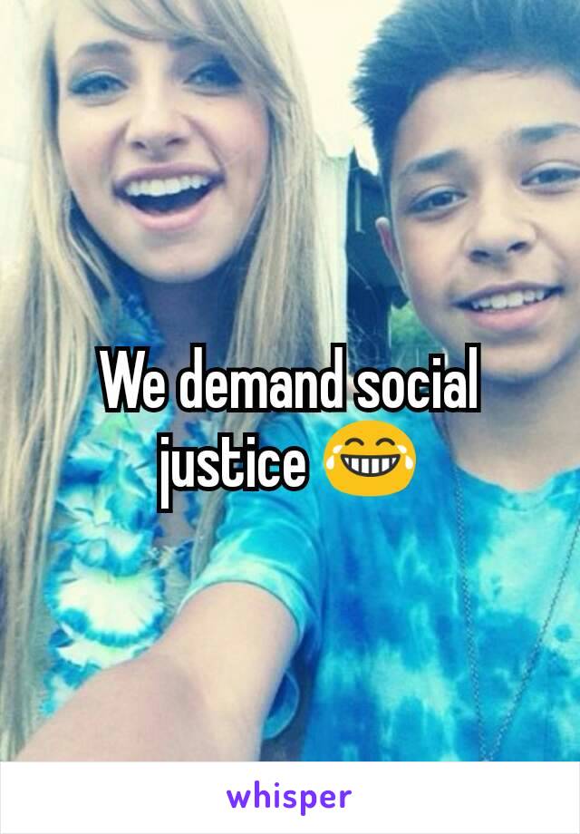 We demand social justice 😂