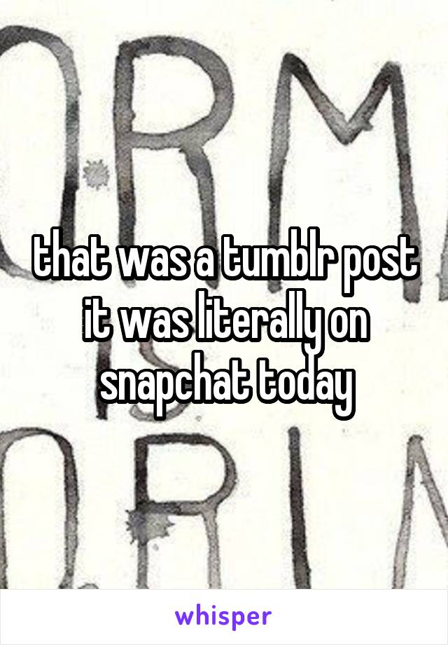 that was a tumblr post it was literally on snapchat today