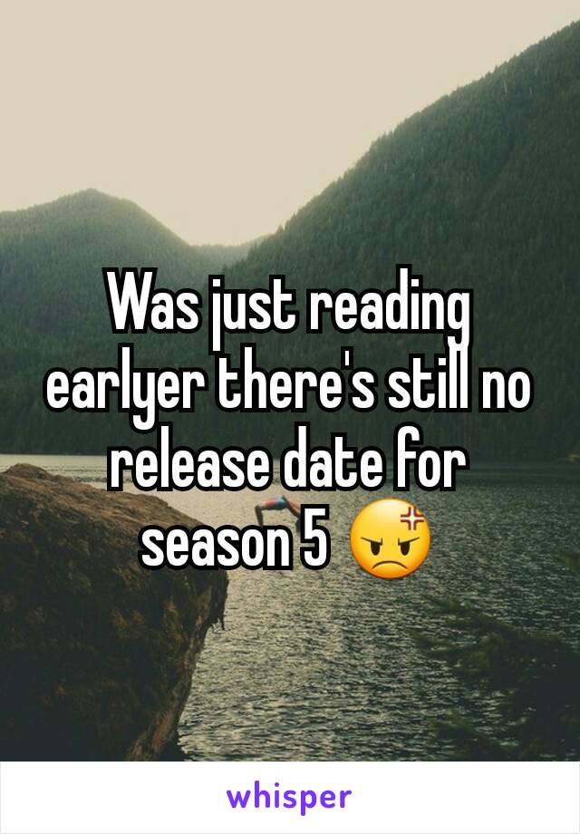 Was just reading earlyer there's still no release date for season 5 😡