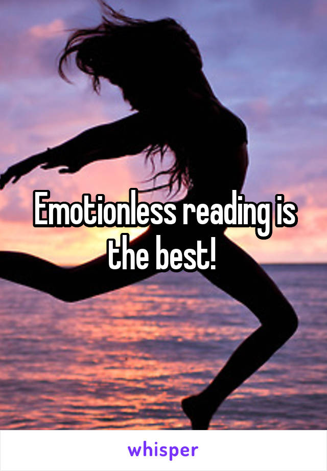 Emotionless reading is the best! 