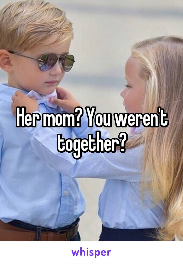 Her mom? You weren't together?