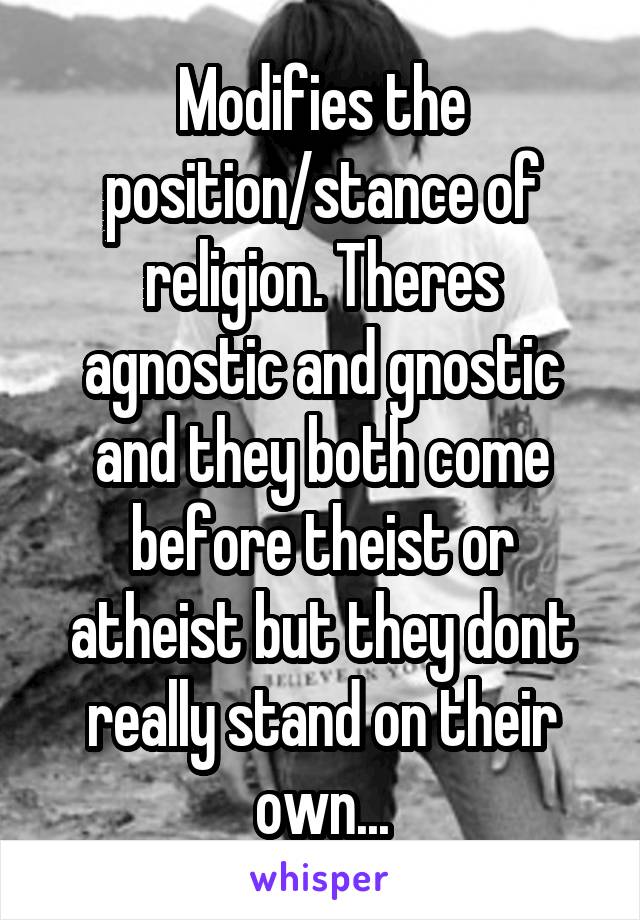 Modifies the position/stance of religion. Theres agnostic and gnostic and they both come before theist or atheist but they dont really stand on their own...