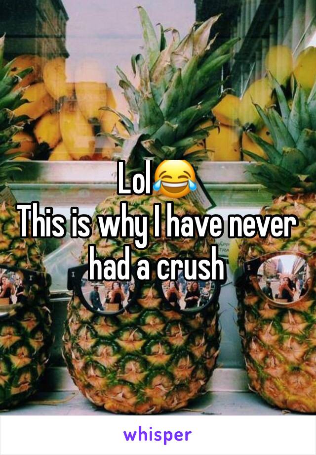 Lol😂 
This is why I have never had a crush