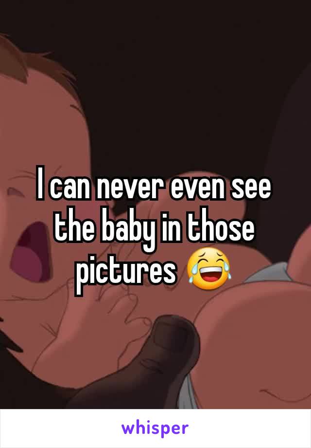 I can never even see the baby in those pictures 😂