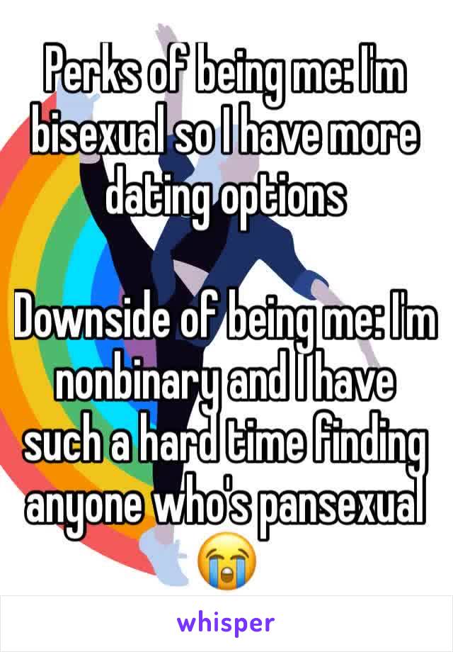 Perks of being me: I'm bisexual so I have more dating options

Downside of being me: I'm nonbinary and I have such a hard time finding anyone who's pansexual 😭