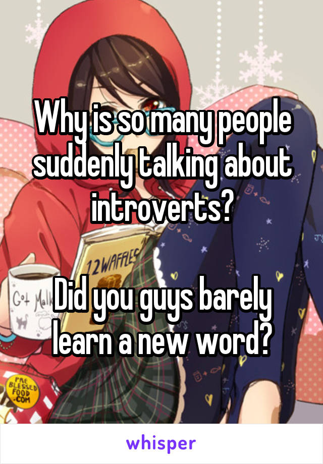 Why is so many people suddenly talking about introverts?

Did you guys barely learn a new word?
