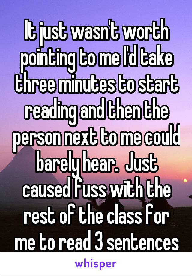 It just wasn't worth pointing to me I'd take three minutes to start reading and then the person next to me could barely hear.  Just caused fuss with the rest of the class for me to read 3 sentences
