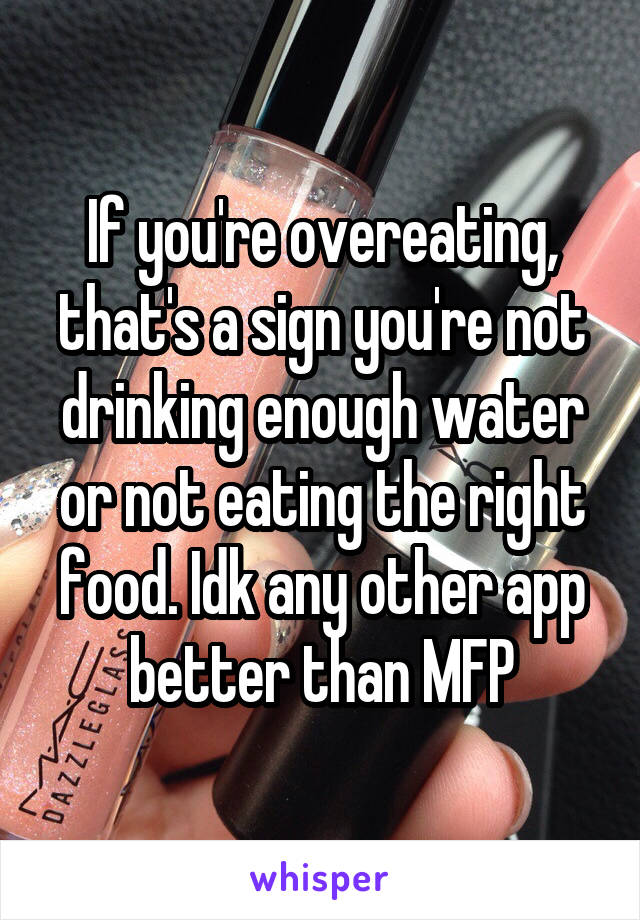 If you're overeating, that's a sign you're not drinking enough water or not eating the right food. Idk any other app better than MFP