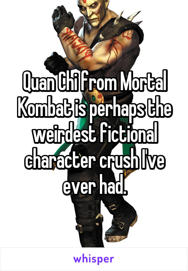 Quan Chi from Mortal Kombat is perhaps the weirdest fictional character crush I've ever had.