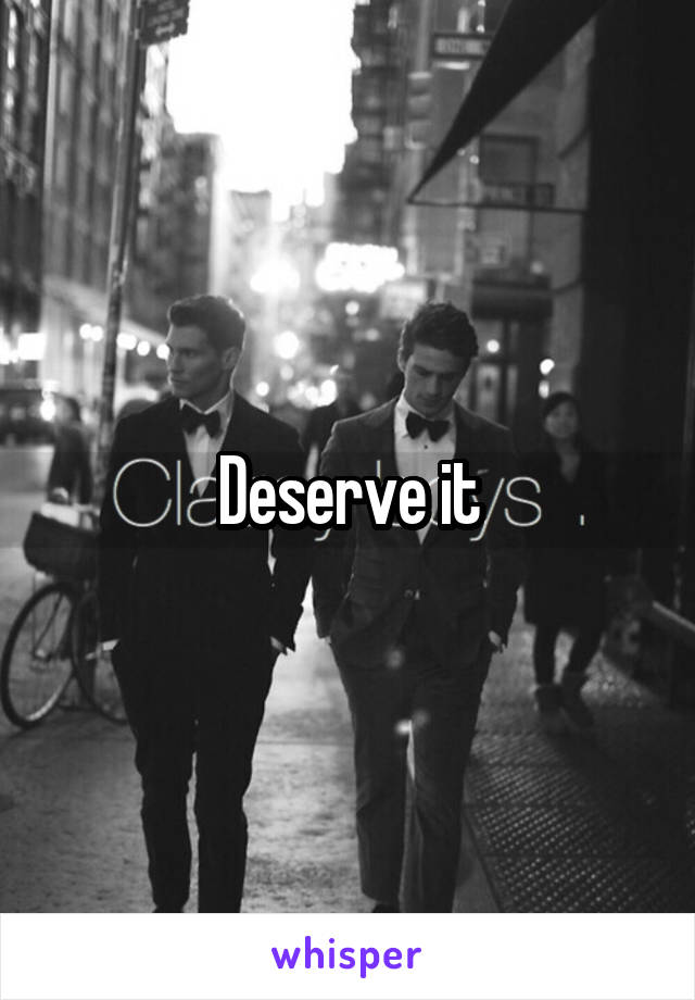 Deserve it