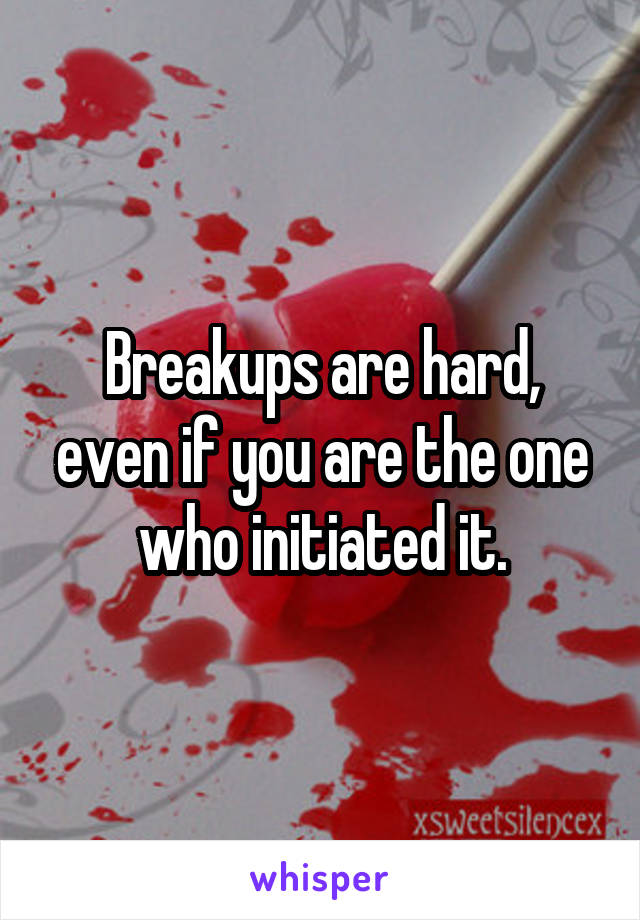 Breakups are hard, even if you are the one who initiated it.