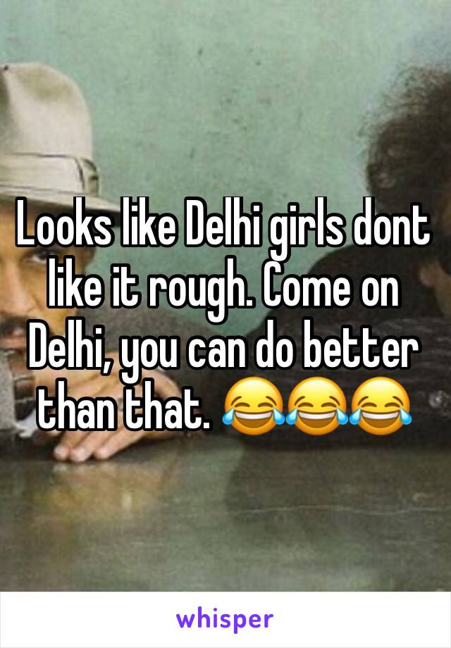 Looks like Delhi girls dont like it rough. Come on Delhi, you can do better than that. 😂😂😂