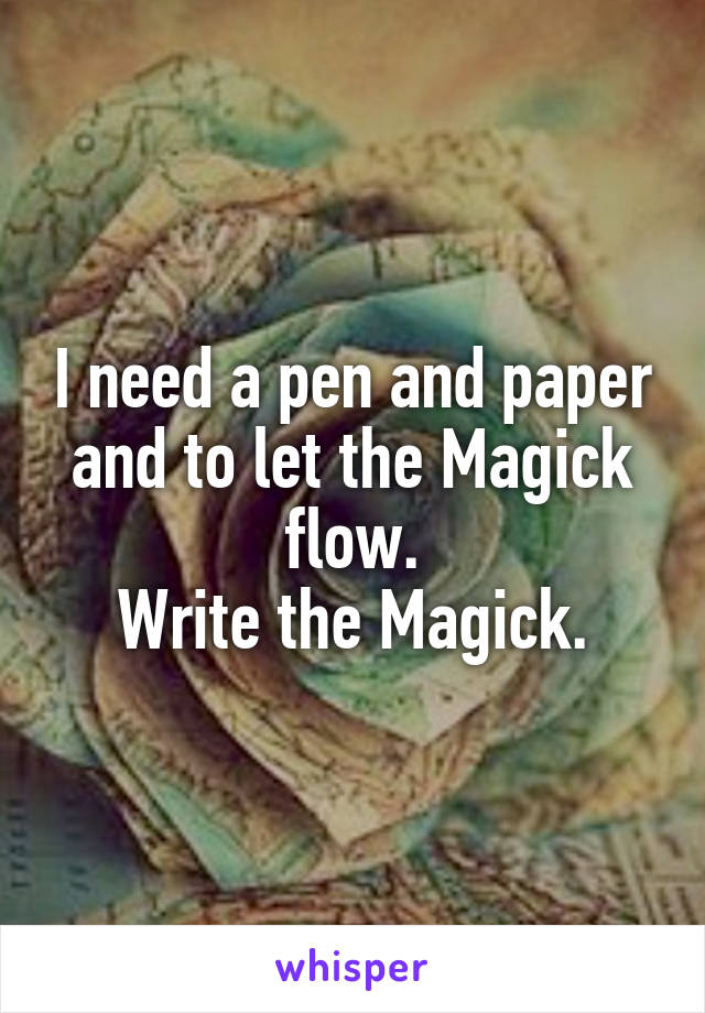 I need a pen and paper and to let the Magick flow.
Write the Magick.