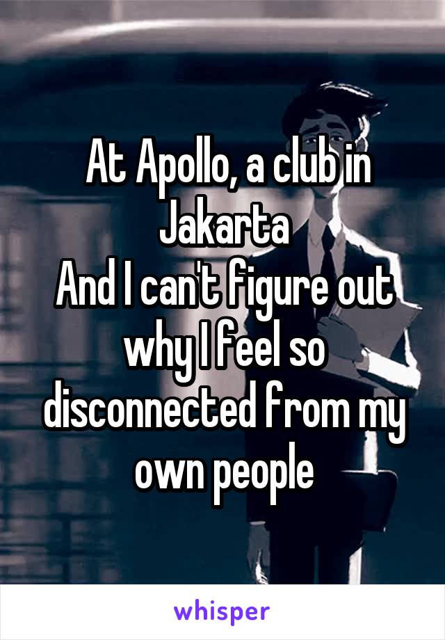  At Apollo, a club in Jakarta
And I can't figure out why I feel so disconnected from my own people