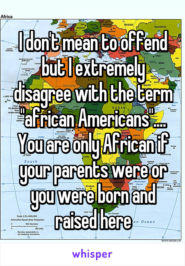 I don't mean to offend but I extremely disagree with the term "african Americans".... You are only African if your parents were or you were born and raised here