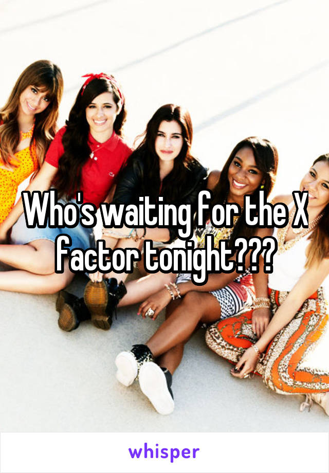 Who's waiting for the X factor tonight???