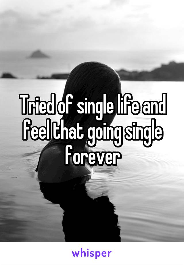 Tried of single life and feel that going single forever