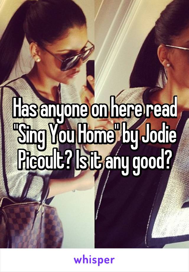 Has anyone on here read "Sing You Home" by Jodie Picoult? Is it any good?