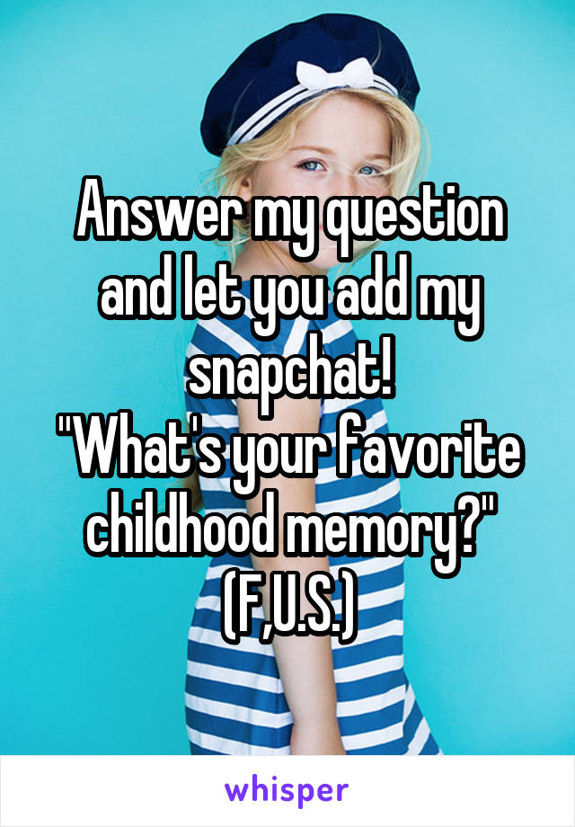 Answer my question and let you add my snapchat!
"What's your favorite childhood memory?"
(F,U.S.)