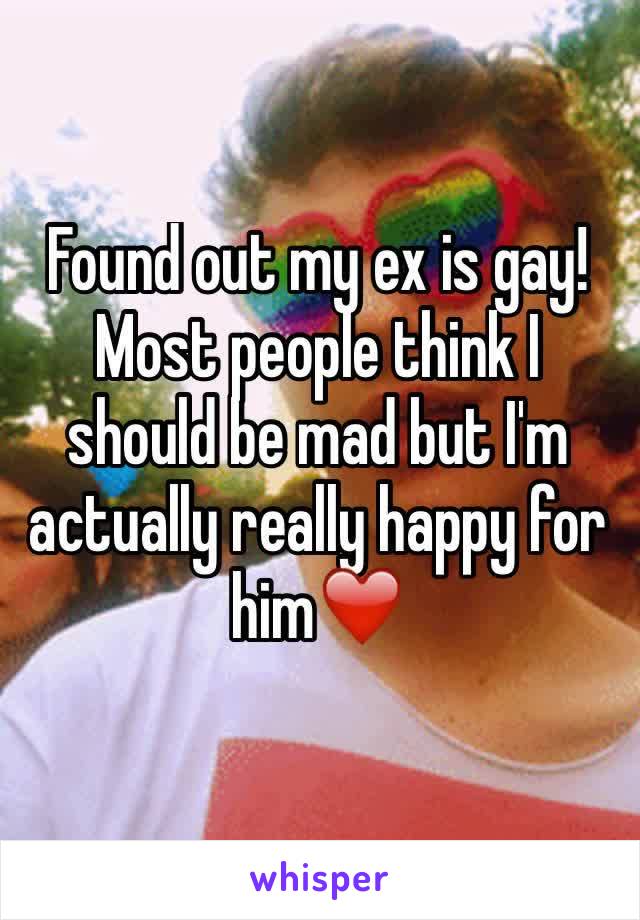 Found out my ex is gay! Most people think I should be mad but I'm actually really happy for him❤️