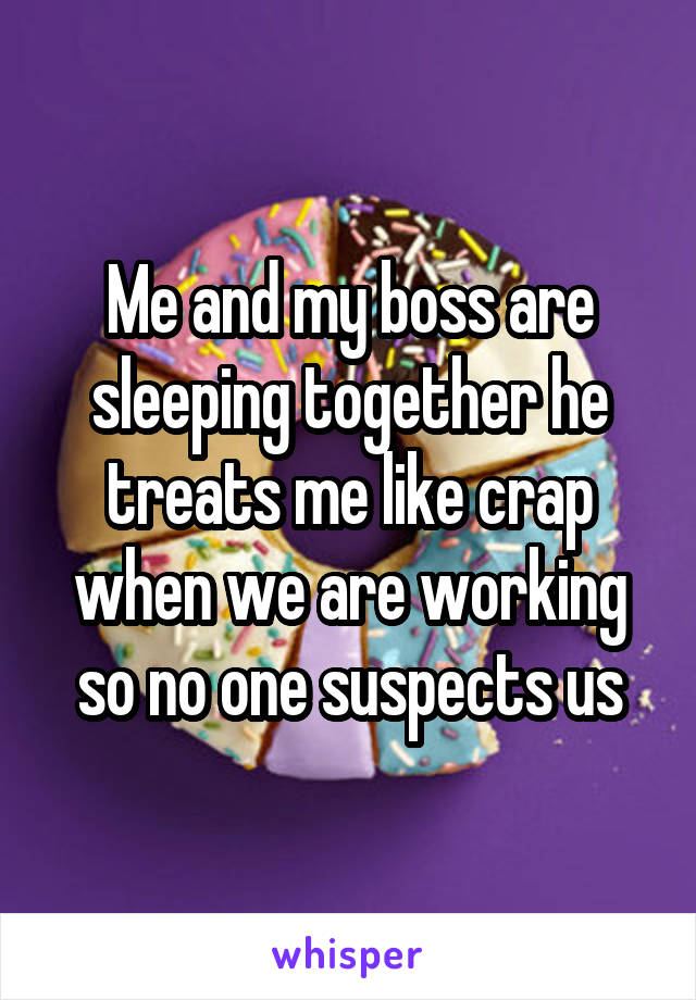 Me and my boss are sleeping together he treats me like crap when we are working so no one suspects us