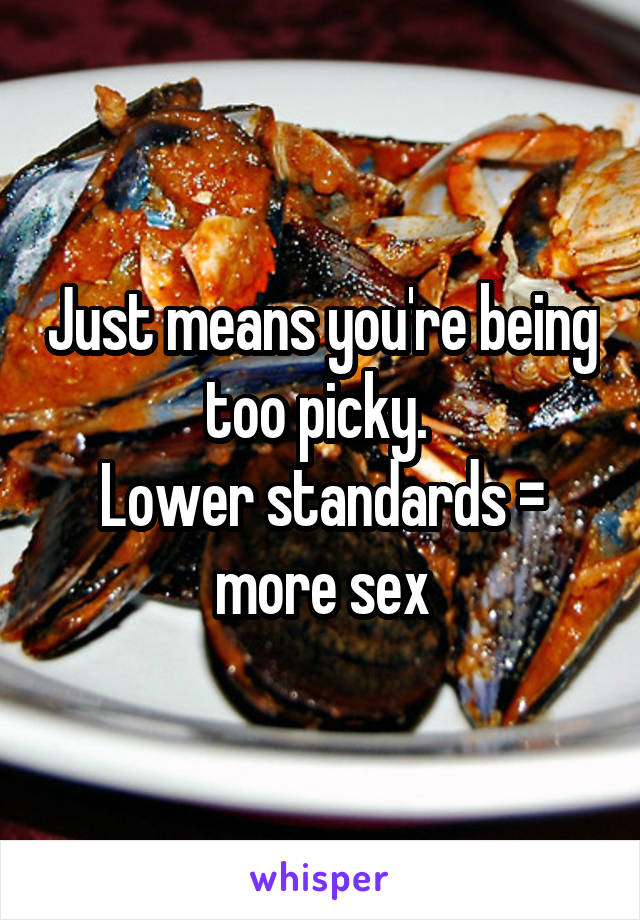 Just means you're being too picky. 
Lower standards = more sex