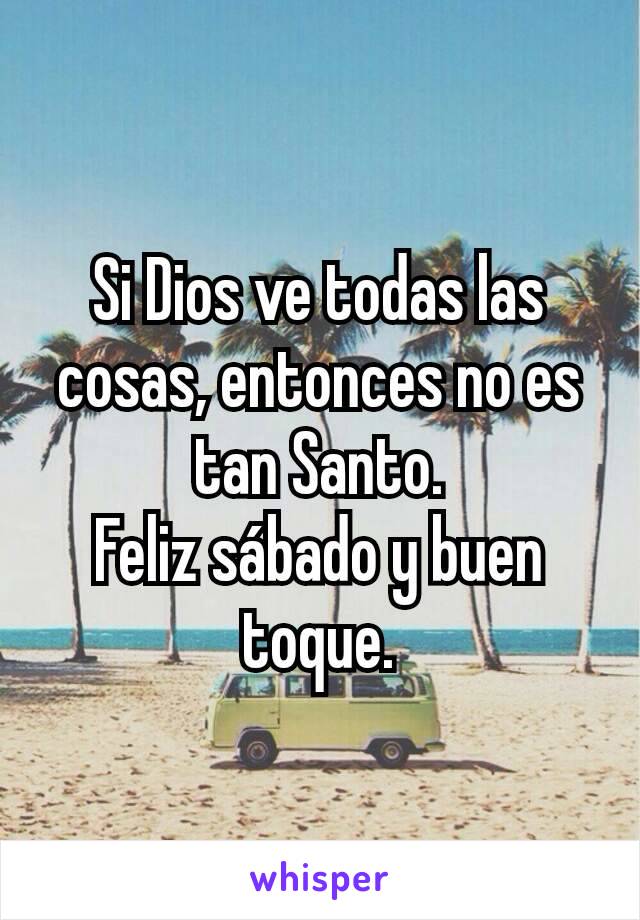 Si Dios ve todas las cosas, entonces no es tan Santo.
Feliz sábado y buen toque.