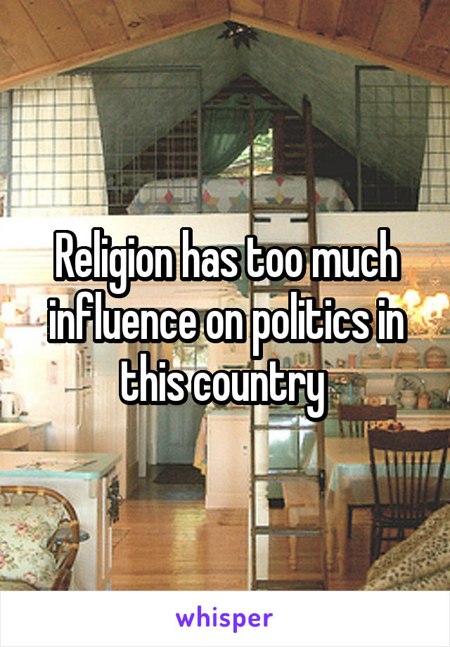 Religion has too much influence on politics in this country 