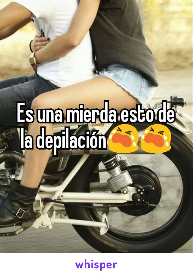 Es una mierda esto de la depilación😭😭
