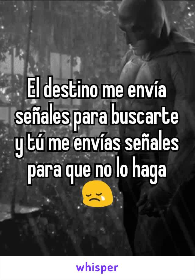 El destino me envía señales para buscarte y tú me envías señales para que no lo haga 😢