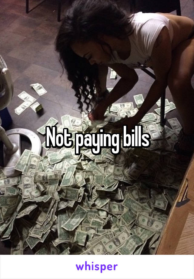 Not paying bills