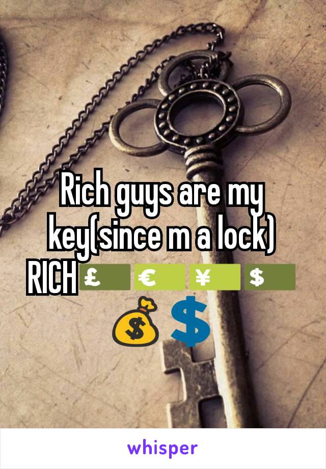 Rich guys are my key(since m a lock)
RICH💷💶💴💵💰💲