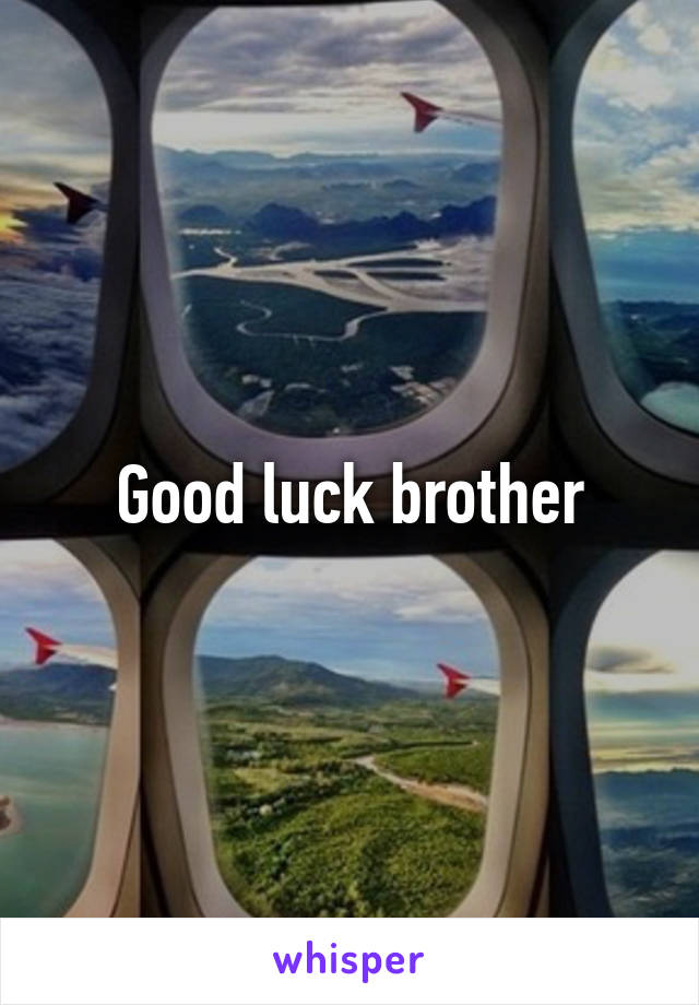 Good luck brother